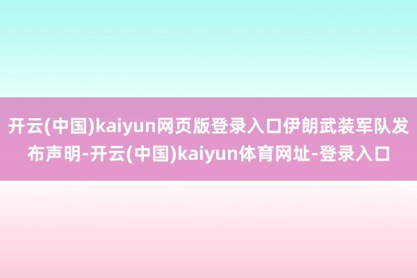 开云(中国)kaiyun网页版登录入口伊朗武装军队发布声明-开云(中国)kaiyun体育网址-登录入口