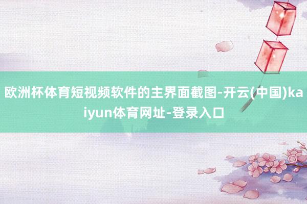 欧洲杯体育短视频软件的主界面截图-开云(中国)kaiyun体育网址-登录入口