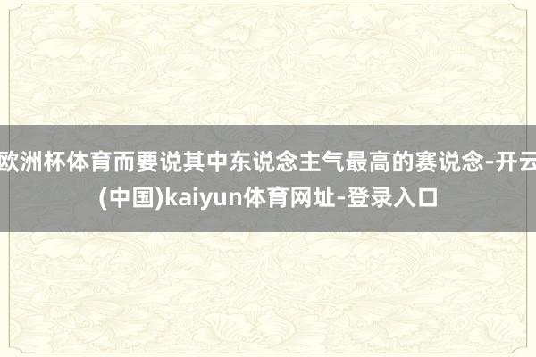 欧洲杯体育而要说其中东说念主气最高的赛说念-开云(中国)kaiyun体育网址-登录入口