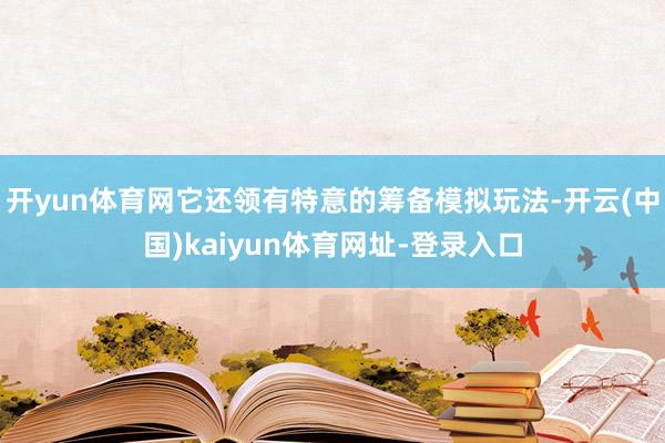 开yun体育网它还领有特意的筹备模拟玩法-开云(中国)kaiyun体育网址-登录入口