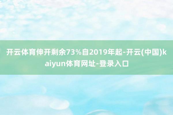 开云体育伸开剩余73%自2019年起-开云(中国)kaiyun体育网址-登录入口