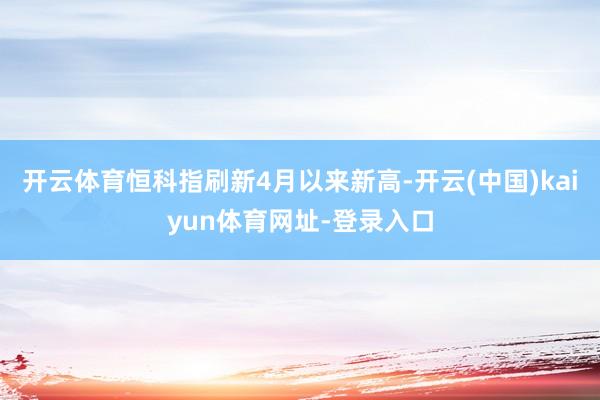 开云体育恒科指刷新4月以来新高-开云(中国)kaiyun体育网址-登录入口