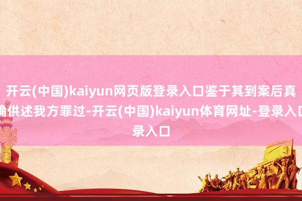 开云(中国)kaiyun网页版登录入口鉴于其到案后真确供述我方罪过-开云(中国)kaiyun体育网址-登录入口