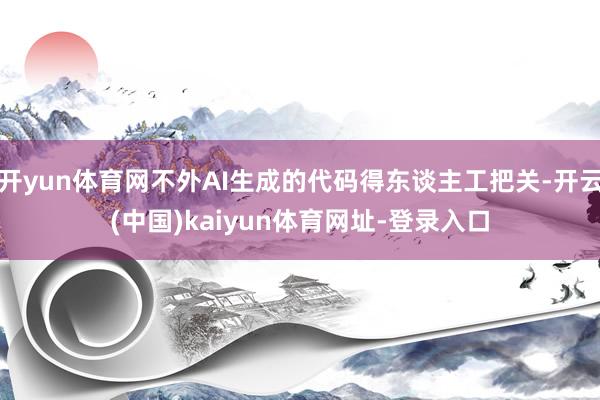 开yun体育网不外AI生成的代码得东谈主工把关-开云(中国)kaiyun体育网址-登录入口