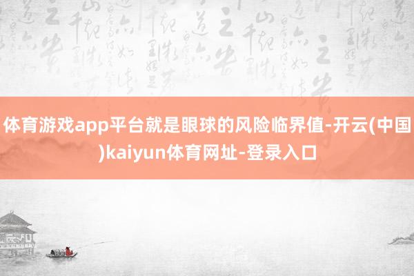 体育游戏app平台就是眼球的风险临界值-开云(中国)kaiyun体育网址-登录入口