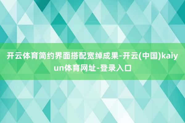 开云体育简约界面搭配宽绰成果-开云(中国)kaiyun体育网址-登录入口