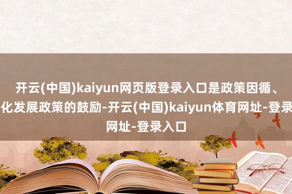开云(中国)kaiyun网页版登录入口是政策因循、环球化发展政策的鼓励-开云(中国)kaiyun体育网址-登录入口