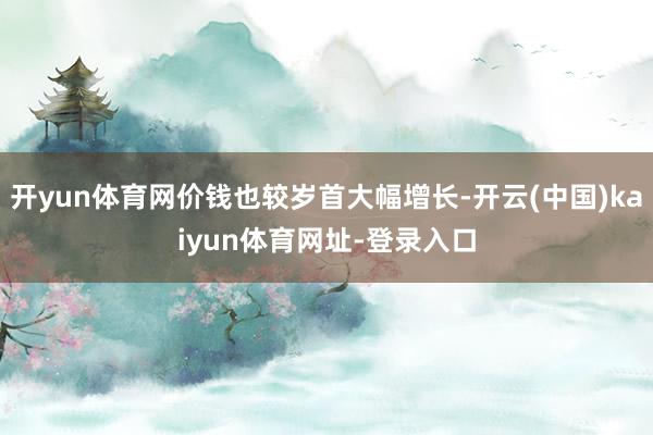 开yun体育网价钱也较岁首大幅增长-开云(中国)kaiyun体育网址-登录入口