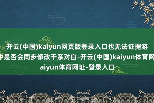 开云(中国)kaiyun网页版登录入口也无法证据游戏郑再版块中是否会同步修改干系对白-开云(中国)kaiyun体育网址-登录入口