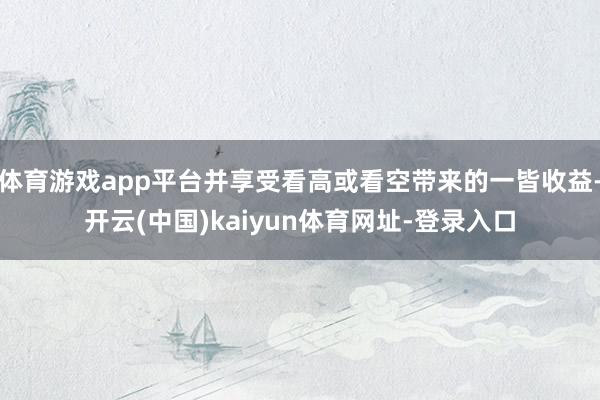 体育游戏app平台并享受看高或看空带来的一皆收益-开云(中国)kaiyun体育网址-登录入口