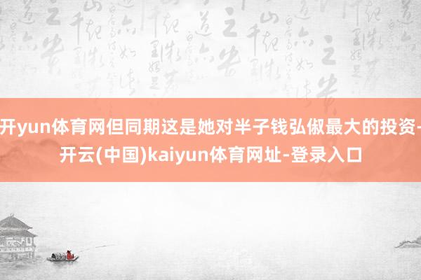 开yun体育网但同期这是她对半子钱弘俶最大的投资-开云(中国)kaiyun体育网址-登录入口