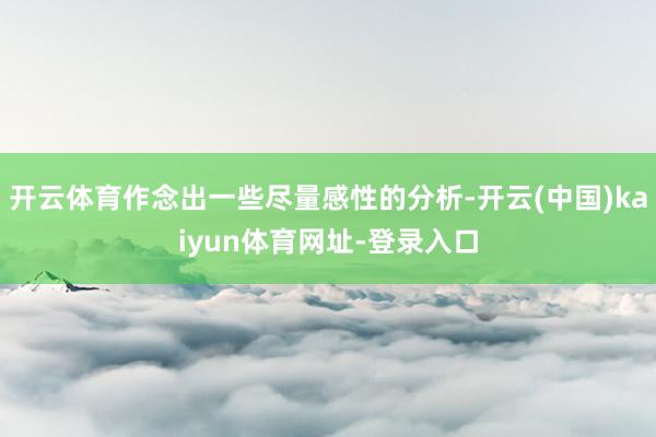 开云体育作念出一些尽量感性的分析-开云(中国)kaiyun体育网址-登录入口