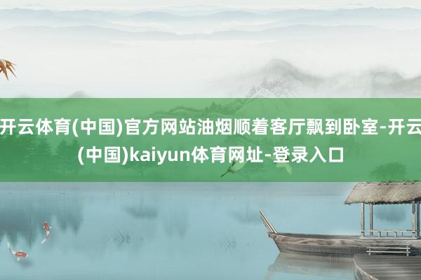 开云体育(中国)官方网站油烟顺着客厅飘到卧室-开云(中国)kaiyun体育网址-登录入口