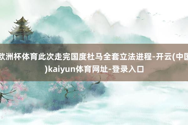 欧洲杯体育此次走完国度杜马全套立法进程-开云(中国)kaiyun体育网址-登录入口