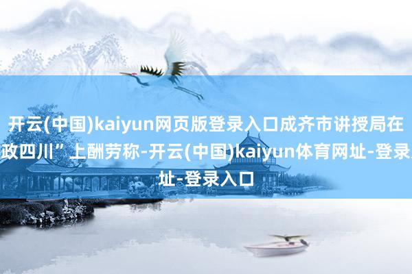 开云(中国)kaiyun网页版登录入口成齐市讲授局在“问政四川”上酬劳称-开云(中国)kaiyun体育网址-登录入口